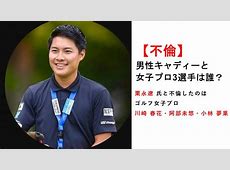 女子ゴルフ界のスキャンダル3選手と不倫　栗永遼キャディーの出禁処分と3選手セミナー参加義務