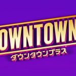 【芸能】「DOWNTOWN+」に千原ジュニア、笑い飯、ユースケ、真空ジェシカ川北ら出演