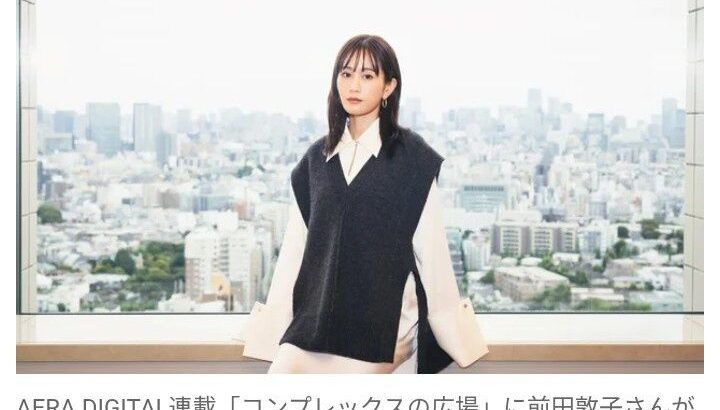 【芸能】前田敦子「今は恋愛をする気がまったくない」　結婚・出産・離婚を経てたどり着いた「苦しみは過ぎ去っていくもの」